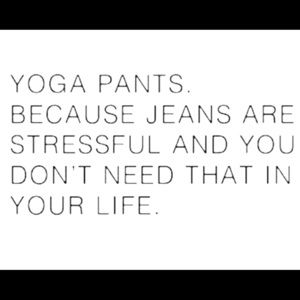 Yoga pants because jeans are stressful.